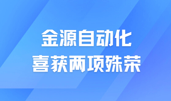 喜讯 | 金源自动化喜获两项殊荣，彰显企业实力