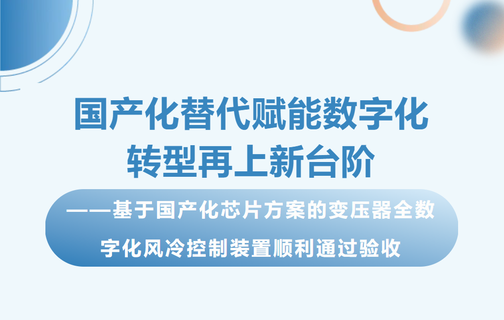 国产化替代赋能数字化转型再上新台阶——基于国产化芯片方案的变压器全数字化风冷控制装置顺利通过验收